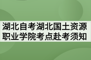 2020年10月湖北自考专升本湖北国土资源职业学院考点赴考须知