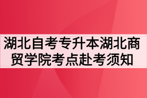 2020年10月湖北自考专升本湖北商贸学院考点赴考须知