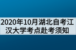 2020年10月湖北自考专升本江汉大学考点赴考须知