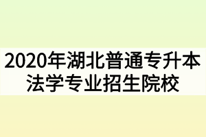 2020年湖北普通专升本法学专业招生院校和考试科目