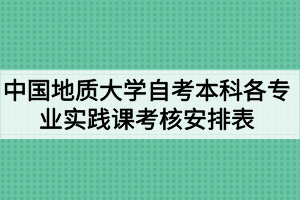 中国地质大学（武汉）自考本科各专业实践课考核安排表