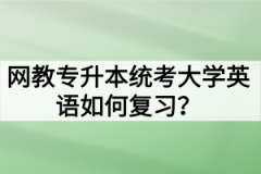 网教专升本统考大学英语如何复习？