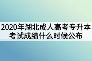 2020年湖北成人高考专升本考试成绩什么时候公布