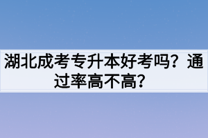 湖北成考专升本好考吗？通过率高不高？