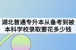 湖北普通专升本从备考到被本科学校录取要花多少钱