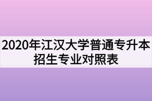 2020年江汉大学普通专升本招生专业对照表