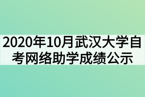 2020年10月武汉大学自考网络助学成绩公示