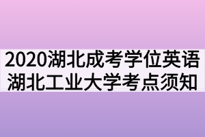 2020年湖北成考本科学位英语湖北工业大学考点须知