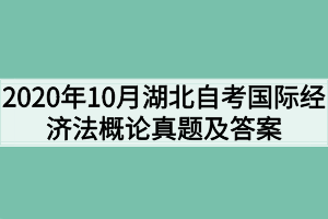 2020年10月湖北自考国际经济法概论真题及答案