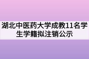 湖北中医药大学成教11名学生学籍拟注销公示