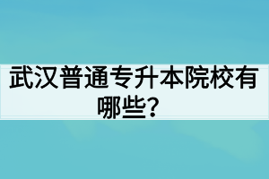 武汉普通专升本院校有哪些？