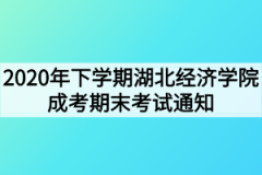 2020年下学期湖北经济学院成考期末考试通知