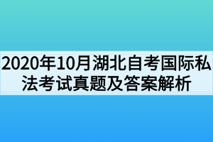 2020年10月湖北自考国际私法考试真题及答案解析