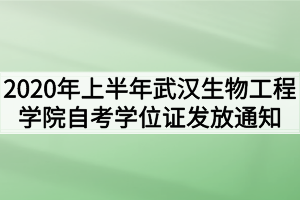 2020年上半年武汉生物工程学院自考学位证发放通知