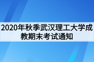 2020年秋季武汉理工大学成教期末考试通知
