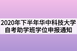 2020年下半年华中科技大学自考全日制助学班学位申报通知