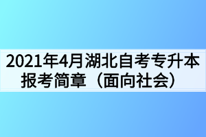 2021年4月湖北自考专升本报考简章（面向社会）