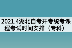 2021年4月湖北自考面向社会开考统考课程考试时间安排表(专科)