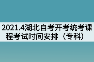 2021年4月湖北自考面向社会开考统考课程考试时间安排表（专科）