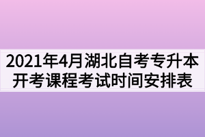 2021年4月份湖北自考面向社会开考课程考试时间安排表(专升本)
