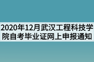 2020年12月武汉工程科技学院自考毕业证网上申报通知