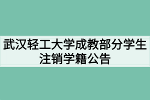 武汉轻工大学成教部分学生注销学籍公告