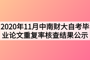 2020年11月中南财大自考毕业论文第二次定稿重复率核查结果公示