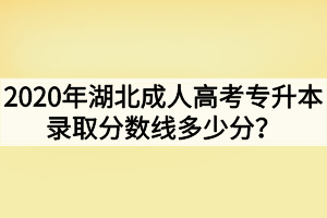 2020年湖北成人高考专升本录取分数线多少分？