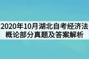 2020年10月湖北自考经济法概论部分真题及答案解析