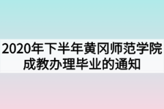 2020年下半年黄冈师范学院成教办理毕业的通知