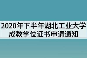 2020年下半年湖北工业大学成教学位证书申请通知