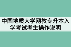 中国地质大学（武汉）网教专升本入学考试平台考生操作说明