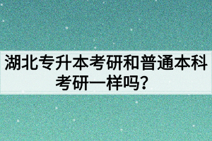 湖北专升本考研和普通本科考研有什么区别?