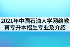 2021年中国石油大学网络教育专升本招生专业及介绍