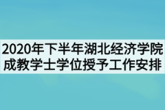 2020年下半年湖北经济学院成教学士学位授予工作安排