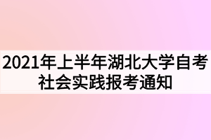 2021年上半年湖北大学自考社会实践报考通知