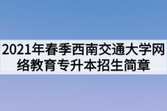 2021年春季西南交通大学网络教育专升本招生简章