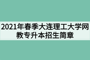 2021年春季大连理工大学网教专升本招生简章