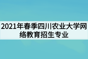 2021年春季四川农业大学网络教育招生专业