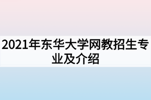 2021年东华大学网教招生专业及介绍