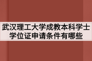 武汉理工大学成教本科学士学位证申请条件有哪些