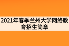 2021年春季兰州大学网络教育招生简章