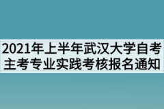 2021年上半年武汉大学自考主考专业实践考核报名通知