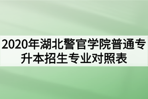 2020年湖北警官学院普通专升本招生专业对照表