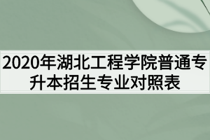 2020年湖北工程学院普通专升本招生专业对照表