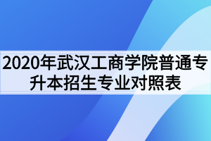 2020年武汉工商学院普通专升本招生专业对照表