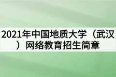 2021年中国地质大学（武汉）网络教育招生简章