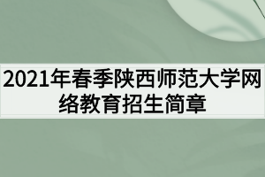 2021年春季陕西师范大学网络教育招生简章