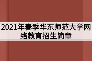 2021年春季华东师范大学网络教育招生简章