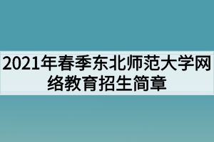 2021年春季东北师范大学网络教育招生简章